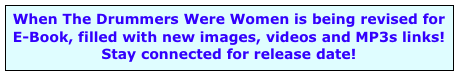 When The Drummers Were Women is being revised for 
E-Book, filled with new images, videos and MP3s links!
Stay connected for release date!